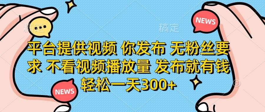 （14317期）平台提供视频 你发布 无粉丝要求 不看视频播放量 发布就有钱 轻松一天300+-3YVIP资源库