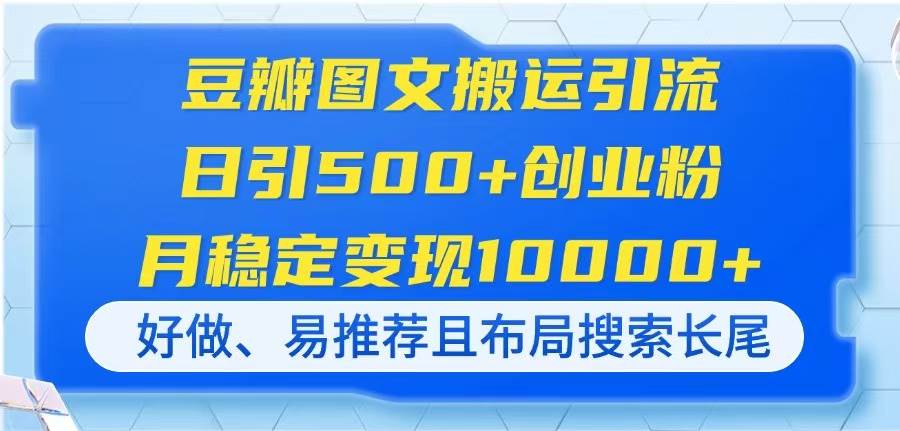 （14323期）豆瓣图文搬运引流，日引500+创业粉，月稳定变现10000+，好做、易推荐且…-3YVIP资源库