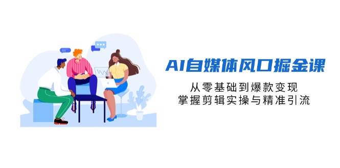 （14329期）AI自媒体风口掘金课，从零基础到爆款变现，掌握剪辑实操与精准引流-3YVIP资源库