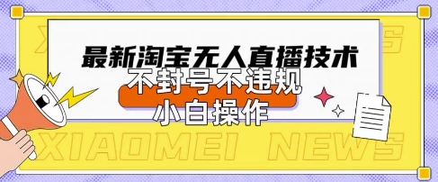 2025年淘宝无人直播带货10.0.全新技术，不违规，不封号，纯小白操作，日入数张【揭秘】-3YVIP资源库