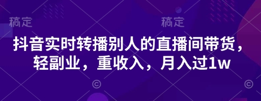 抖音实时转播别人的直播间带货，轻副业，重收入，月入过1w-3YVIP资源库