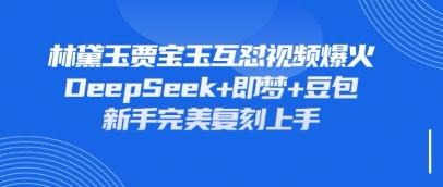 持续爆火的林黛玉贾宝玉互怼视频，比爽文还好看，利用DeepSeek+即梦+豆包就可以完美复刻-3YVIP资源库