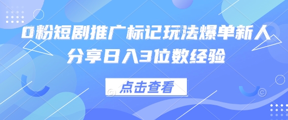 0粉短剧推广标记玩法爆单新人分享日入3位数经验-3YVIP资源库