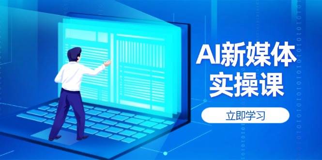 （14346期）AI新媒体实操课，快速提升账号权重，打造高曝光主页与爆款内容-3YVIP资源库