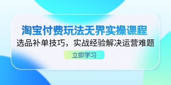 （14344期）淘宝付费玩法无界实操课程，选品补单技巧，实战经验解决运营难题-3YVIP资源库