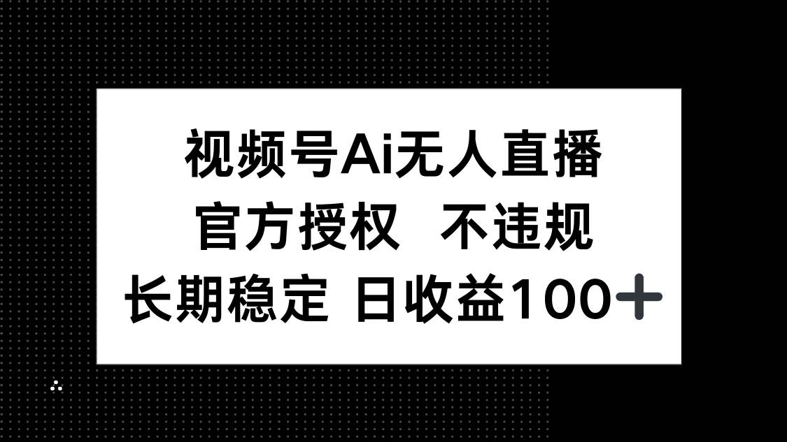 （14349期）视频号AI无人直播，官方授权 不违规，单日平均收益100+-3YVIP资源库