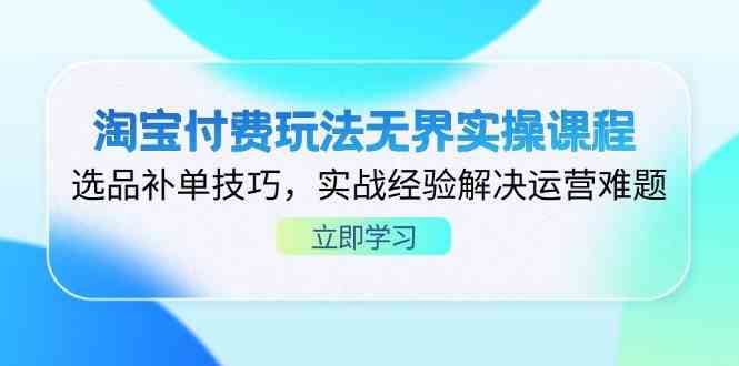 淘宝付费玩法无界实操课程，选品补单技巧，实战经验解决运营难题-3YVIP资源库