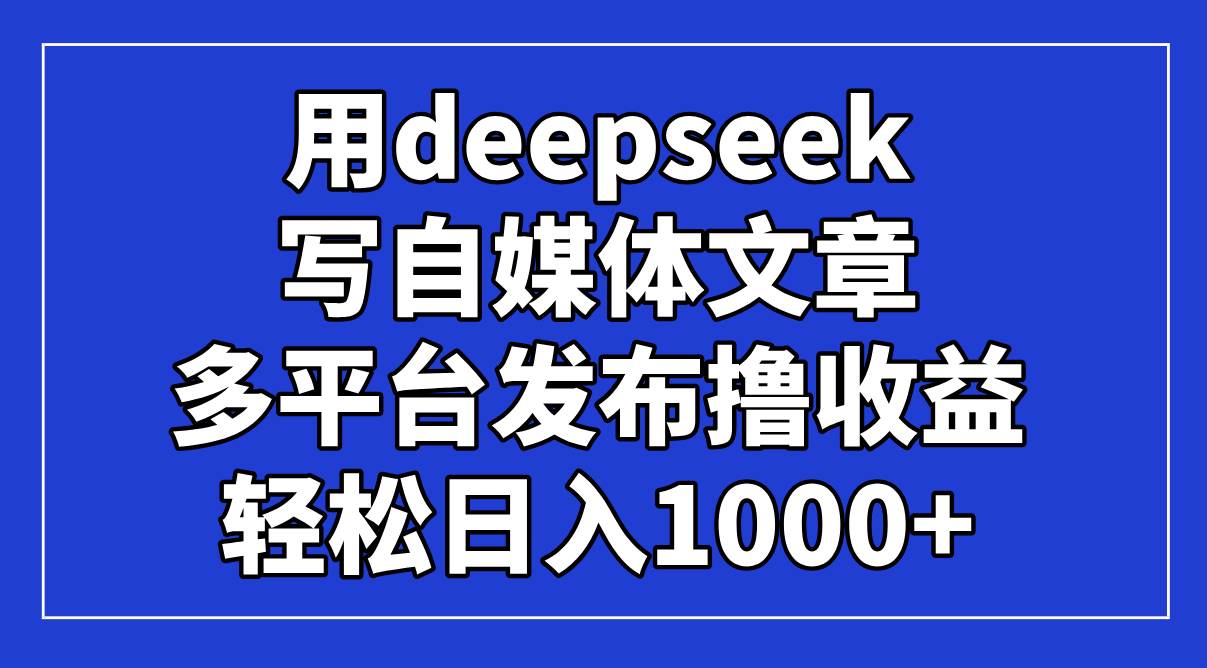 （14353期）用deepseek写自媒体文章，多平台发布撸收益，轻松日入1000+！-3YVIP资源库