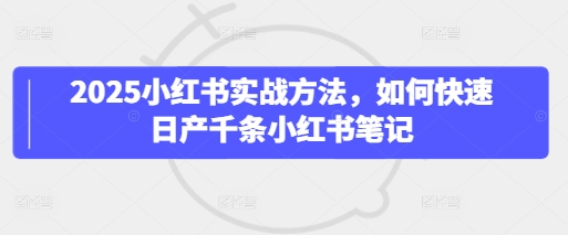 2025小红书实战方法，如何快速日产千条小红书笔记-3YVIP资源库