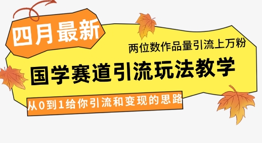 4月最新，国学赛道引流玩法教学，两位数作品量引流上万粉，从0到1给你引流和变现的思路-3YVIP资源库
