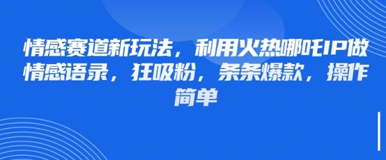 情感赛道新玩法，利用火热哪吒IP做情感语录，狂吸粉，条条爆款，操作简单-3YVIP资源库