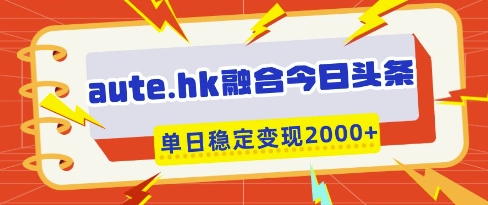 aute.hk融合今日头条，一键复制粘贴，单日稳定变现多张【揭秘】-3YVIP资源库