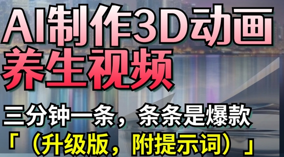 AI制作3D动画养生视频，三分钟一条，条条是爆款(升级版，附提示词)-3YVIP资源库