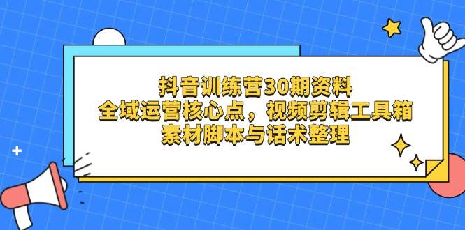 抖音训练营30期资料，全域运营核心点，视频剪辑工具箱 素材脚本与话术整理-3YVIP资源库
