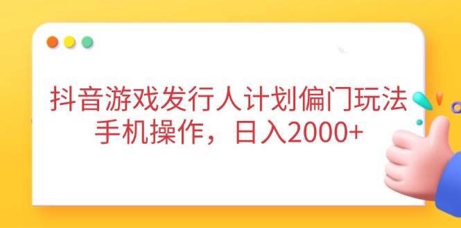 （14371期）抖音游戏发行人计划偏门玩法，手机操作，日入2000+-3YVIP资源库