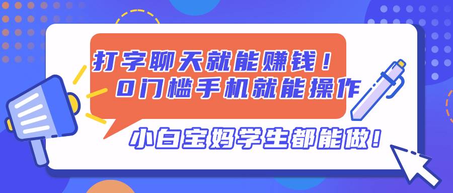 （14370期）打字聊天就能赚钱！0门槛手机就能操作，小白宝妈学生都能做!-3YVIP资源库