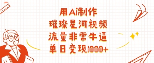 用Ai制作璀璨星河视频，流量非常牛逼，单日变现多张-3YVIP资源库