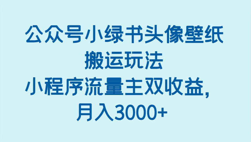 公众号小绿书头像壁纸搬运玩法，小程序流量主双收益，月入3000+-3YVIP资源库