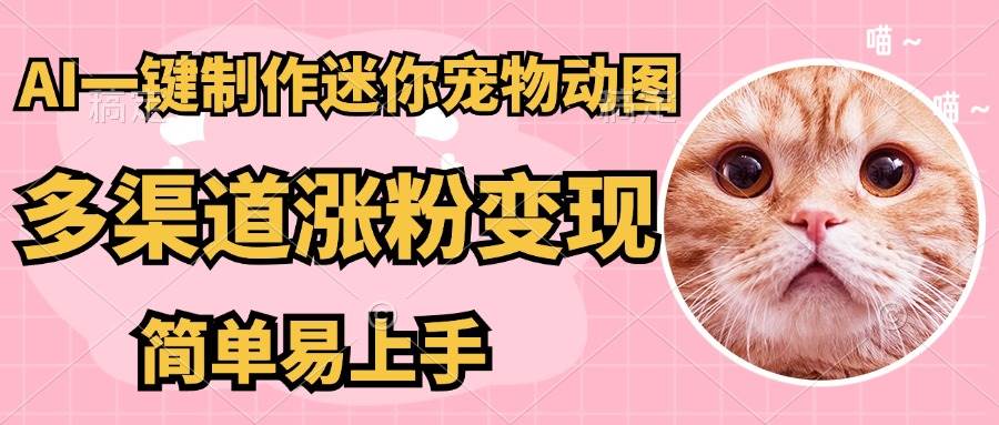 （14384期）AI搬砖一件制作超迷你宠物图，5分钟一个成品，多渠道引流涨粉变现，简…-3YVIP资源库