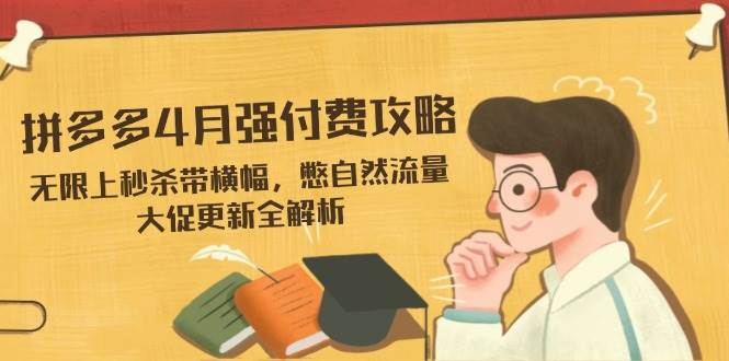 （14379期）拼多多4月强付费攻略，无限上秒杀带横幅，憋自然流量，大促更新全解析-3YVIP资源库