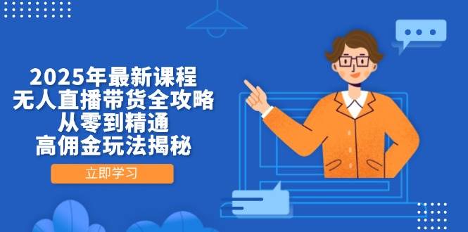 （14378期）2025年最新课程，无人直播带货全攻略，从零到精通，高佣金玩法揭秘-3YVIP资源库
