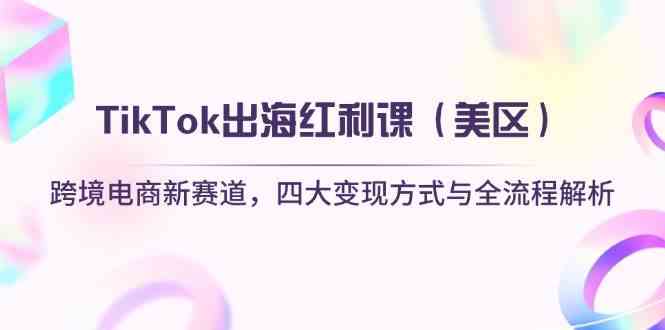 TikTok出海红利课（美区）跨境电商新赛道，四大变现方式与全流程解析-3YVIP资源库