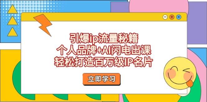 引爆ip流量秘籍，个人品牌+AI闪电出课，轻松打造百万级IP名片-3YVIP资源库