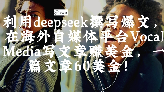 出海搞钱！利用deepseek撰写爆文，在海外自媒体平台Vocal Media写文章挣美金，一篇文章60刀-3YVIP资源库