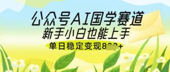 公众号AI国学爆文，国学赛道风口，新手小白也能轻松上手，单日稳定变现几张-3YVIP资源库
