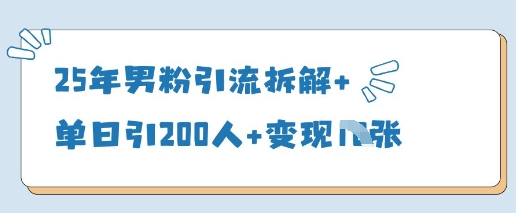 25年男粉引流拆解+单日引200人+变现多张-3YVIP资源库