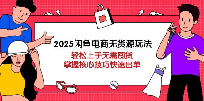 （14389期）2025闲鱼电商无货源玩法：轻松上手无需囤货，掌握核心技巧快速出单-3YVIP资源库