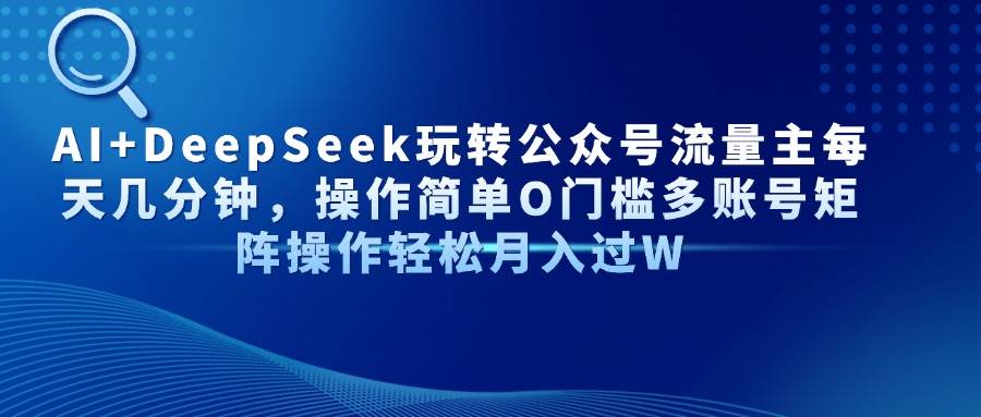 （14398期）AI+DeepSeek玩转公众号流量主每天几分钟，操作简单O门槛多账号矩阵操作…-3YVIP资源库