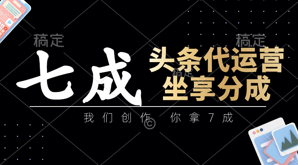 头条代运营：我们创作，你拿7成，简单操作，坐享分成-3YVIP资源库