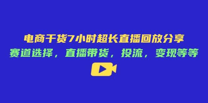 （14403期）电商干货7小时超长直播回放分享：赛道选择，直播带货，投流，变现等等-3YVIP资源库