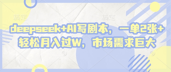 deepseek+AI写剧本，一单2张+ 轻松月入过W，市场需求巨大-3YVIP资源库