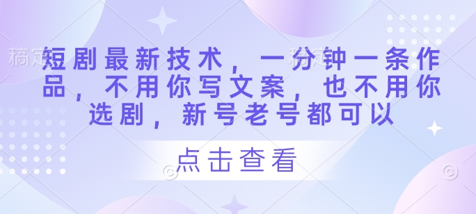 短剧最新技术，一分钟一条作品，不用你写文案，也不用你选剧，新号老号都可以-3YVIP资源库