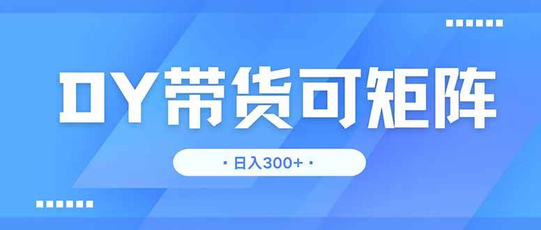 （14414期）DY带货，日入300＋矩阵无上限-3YVIP资源库