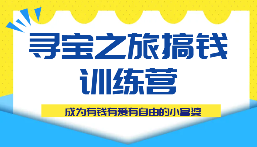 寻宝之旅搞钱训练营课程，成为有钱有爱有自由的小富婆-3YVIP资源库