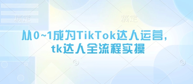 从0~1成为TikTok达人运营，tk达人全流程实操-3YVIP资源库