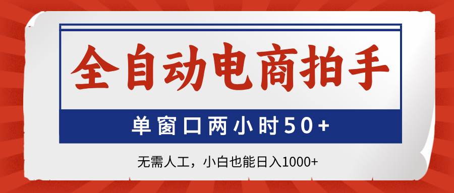 （14416期）全自动电商拍手，单窗口两小时50+无需人工，小白也能日入1000+-3YVIP资源库