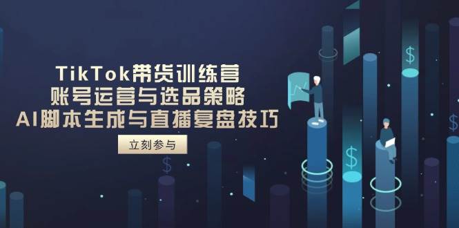 （14420期）TikTok带货训练营，账号运营与选品策略，AI脚本生成与直播复盘技巧-3YVIP资源库