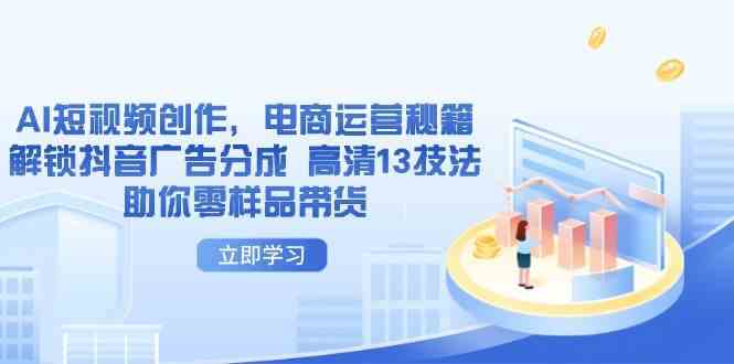 AI短视频创作，电商运营秘籍，解锁抖音广告分成 高清13技法助你零样品带货-3YVIP资源库