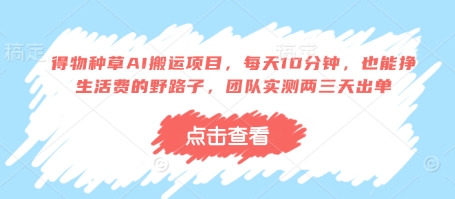 得物种草AI搬运项目，每天10分钟，也能挣生活费的野路子，团队实测两三天出单-3YVIP资源库