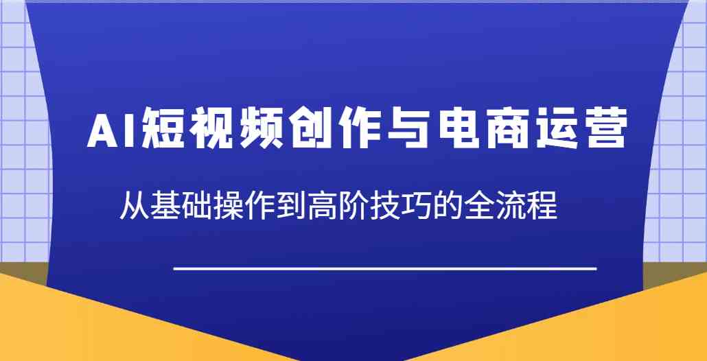 AI短视频创作与电商运营，从基础操作到高阶技巧的全流程-3YVIP资源库