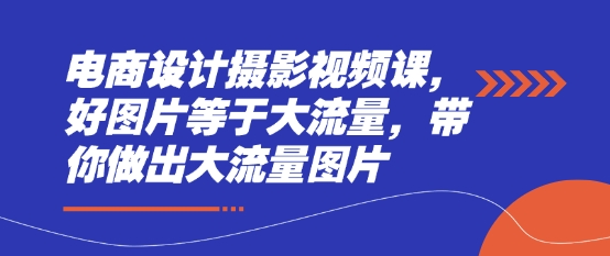 电商设计摄影视频课，好图片等于大流量，带你做出大流量图片-3YVIP资源库