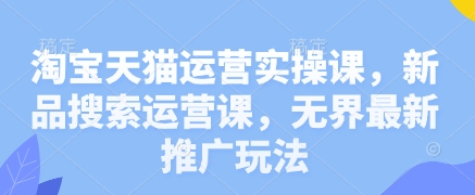 淘宝天猫运营实操课，新品搜索运营课，无界最新推广玩法-3YVIP资源库