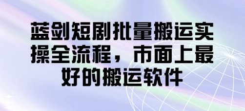 蓝剑短剧批量搬运实操全流程，市面上最好的搬运软件-3YVIP资源库