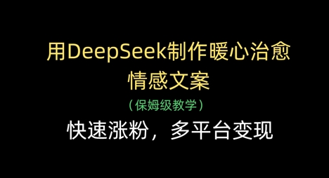 用DeepSeek制作暖心治愈情感文案，快速涨粉，多平台变现-3YVIP资源库