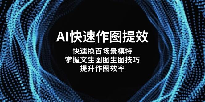 （14430期）AI快速作图提效，快速换百场景模特，掌握文生图图生图技巧，提升作图效率-3YVIP资源库
