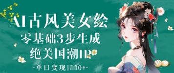 AI古风美女绘：零基础3步生成绝美国潮IP，单日变现1k+-3YVIP资源库